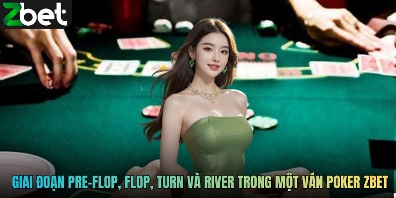 Các giai đoạn Pre-Flop, Flop, Turn và River trong một ván Poker ZBET