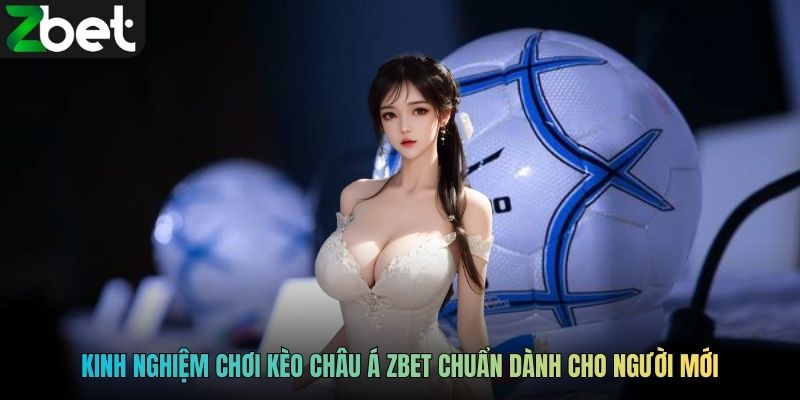 Kinh nghiệm chơi kèo châu Á ZBET chuẩn dành cho người mới